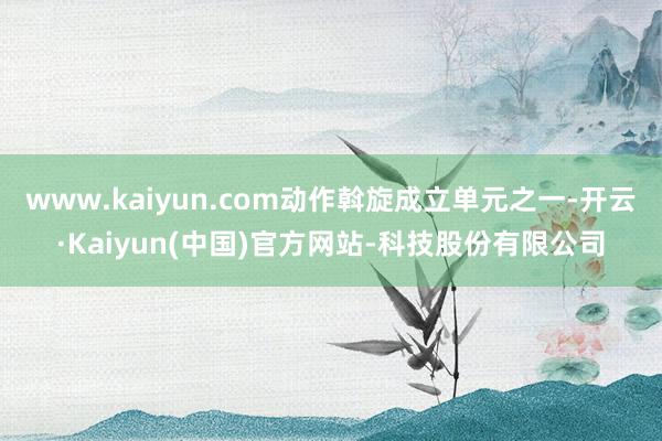 www.kaiyun.com动作斡旋成立单元之一-开云·Kaiyun(中国)官方网站-科技股份有限公司