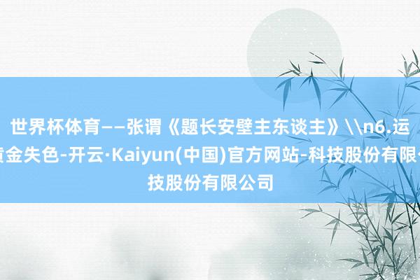 世界杯体育——张谓《题长安壁主东谈主》\n6.运退黄金失色-开云·Kaiyun(中国)官方网站-科技股份有限公司